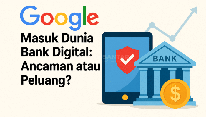 Google Masuk Dunia Bank Digital: Ancaman atau Peluang?